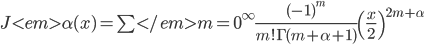 J<em>\alpha(x) = \sum</em>{m=0}^\infty \frac{(-1)^m}{m! \Gamma (m + \alpha + 1)} {\left({ \frac{x}{2} }\right)}^{2m + \alpha}