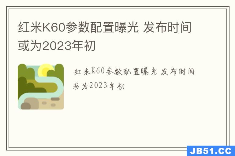 红米K60参数配置曝光 发布时间或为2023年初