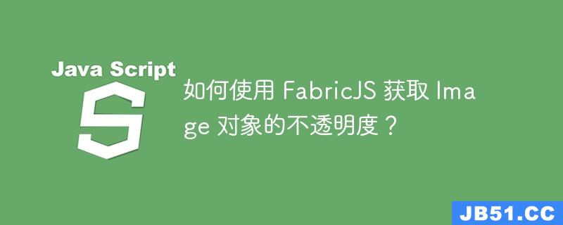 如何使用 FabricJS 获取 Image 对象的不透明度？