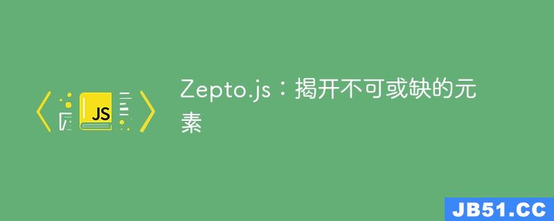 Zepto.js：揭开不可或缺的元素