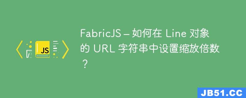 FabricJS – 如何在 Line 对象的 URL 字符串中设置缩放倍数？
