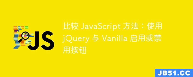 比较 JavaScript 方法：使用 jQuery 与 Vanilla 启用或禁用按钮