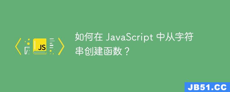 如何在 JavaScript 中从字符串创建函数？