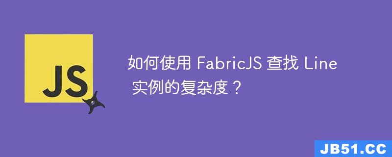 如何使用 FabricJS 查找 Line 实例的复杂度？