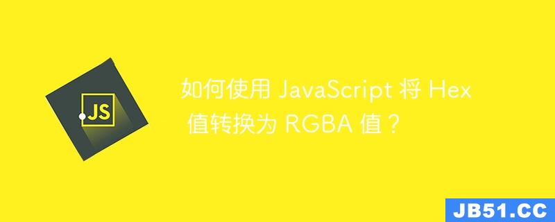 如何使用 JavaScript 将 Hex 值转换为 RGBA 值？
