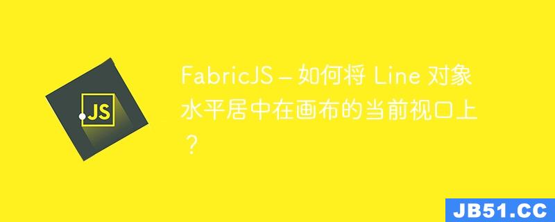 FabricJS – 如何将 Line 对象水平居中在画布的当前视口上？