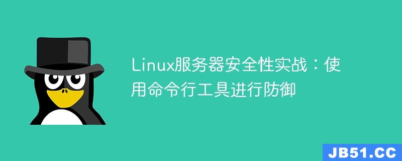 Linux服务器安全性实战：使用命令行工具进行防御