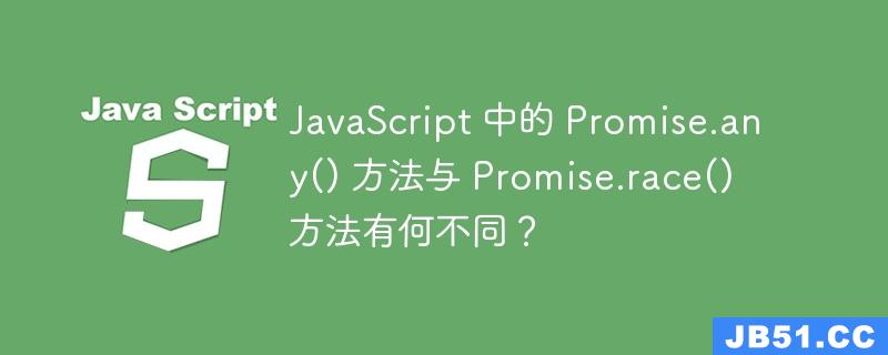 JavaScript 中的 Promise.any() 方法与 Promise.race() 方法有何不同？