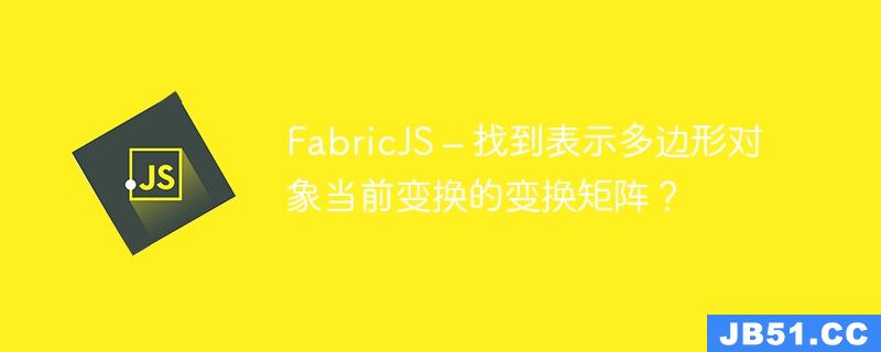 FabricJS – 找到表示多边形对象当前变换的变换矩阵？