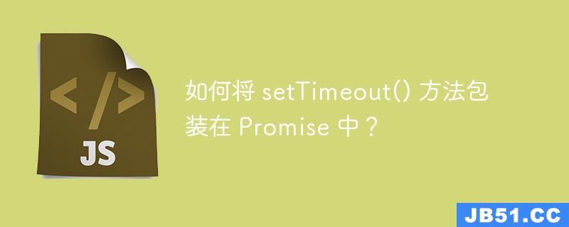 如何将 setTimeout() 方法包装在 Promise 中？
