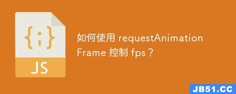 如何使用 requestAnimationFrame 控制 fps？