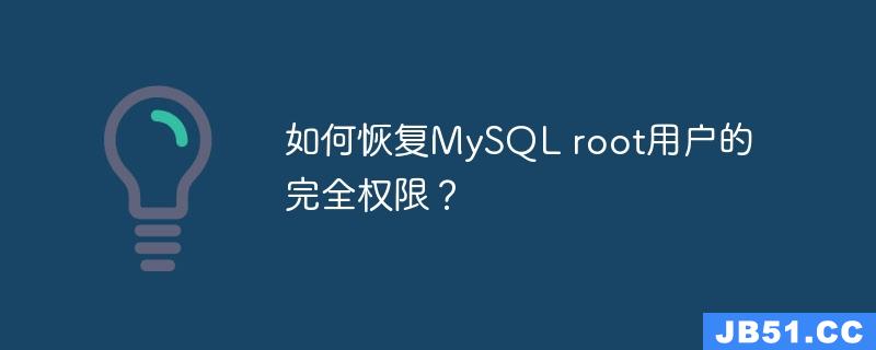 如何恢复MySQL root用户的完全权限？