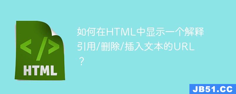 如何在HTML中显示一个解释引用/删除/插入文本的URL？