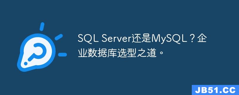 SQL Server还是MySQL？企业数据库选型之道。